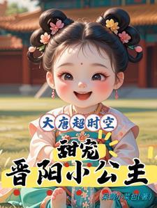 大唐超时空甜宠晋阳小公主最新章节更新内容