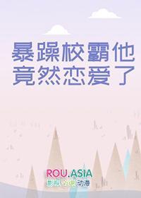 暴躁校霸他竟然恋爱了